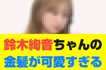 【乃木坂46】鈴木絢音ちゃんの金髪が可愛すぎる