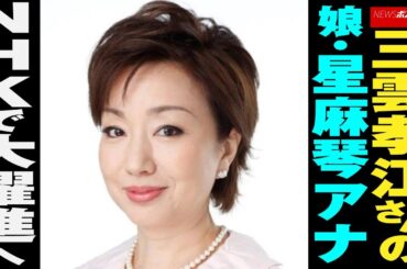 三雲孝江 さんの娘・ 星麻琴 アナ　 NHK で大躍進へ NEWSポストセブン