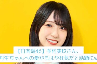 【日向坂46】金村美玖さん、丹生ちゃんへの愛がもはや〇〇だと話題にw