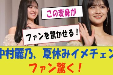 【乃木坂工事中】中村麗乃、夏休みに衝撃的なイメチェン！「この変身がファンを驚かせる！」