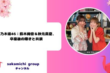 元乃木坂46：鈴木絢音＆秋元真夏、卒業後の輝きと共演