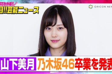 山下美月、乃木坂46卒業を発表 約7年半に感謝「前向きに決断」【動画でわかる！注目芸能ニュース】