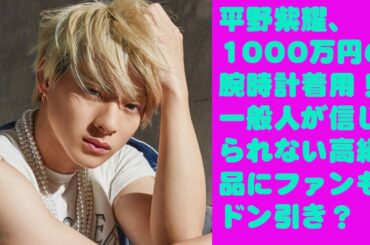 【平野紫耀】平野紫耀、1000万円の腕時計着用！一般人が信じられない高級品にファンもドン引き？