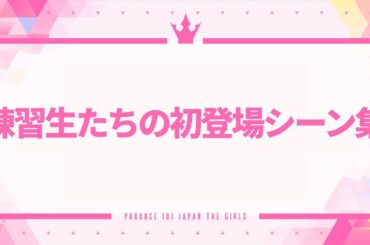 【日プ女子】練習生たちの初登場シーン集 ┊ PRODUCE 101 JAPAN THE GIRLS [FAN MADE]