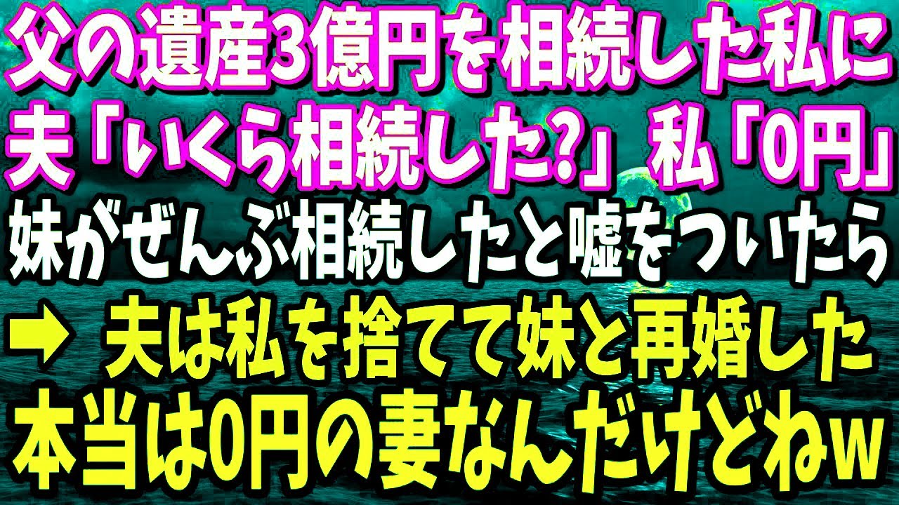 【スカッと】父の遺産3億円を相続した私に→夫「いくら相続した?」私「0円だよ、妹がぜんぶ相続したから」嘘の金額を教えたら、夫は私を捨てて妹と再婚した結果…www 【スカッと】父の遺産3億円を相続した私に→夫「いくら相続した?」私「0円だよ、妹がぜんぶ相続したから」嘘の金額を教えたら、夫は私を捨てて妹と再婚した結果…www