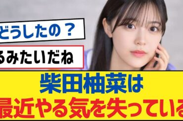 【乃木坂46】柴田柚菜は最近やる気を失っている【乃木坂工事中・乃木坂46・乃木坂配信中】