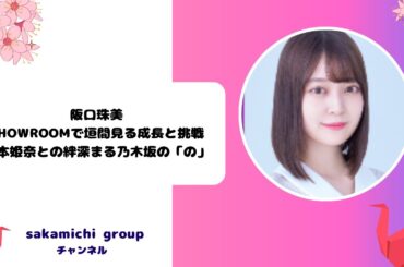 阪口珠美：SHOWROOMで垣間見る成長と挑戦、岡本姫奈との絆深まる乃木坂の「の」