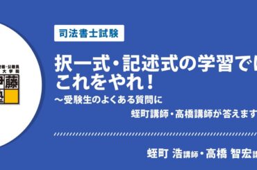 【司法書士試験】択一式・記述式の学習ではこれをやれ！ ～受験生のよくある質問に蛭町講師・高橋講師が答えます～