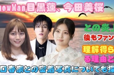 SnowMan目黒蓮、今田美桜との炎上後もファンの理解得られる理由とは？川口春奈との密着写真についても探る