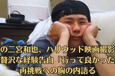 嵐の二宮和也、ハリウッド映画撮影での贅沢な経験告白「行って良かった」再挑戦への胸の内語る