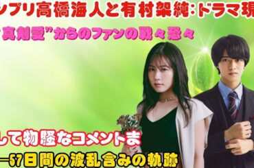 キンプリ高橋海人と有村架純：ドラマ現場の“真剣愛”からのファンの戦々恐々、そして物騒なコメントまで―57日間の波乱含みの軌跡