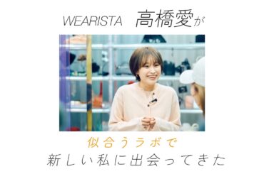 WEARISTA高橋 愛が、似合うラボで新しい私に出会ってきた😏✨
