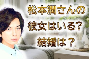 松本潤さんは、彼女はいるの？結婚は？