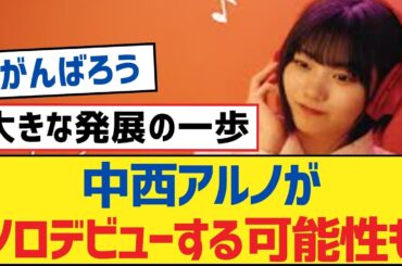 【乃木坂46】中西アルノがソロデビューする可能性も！【乃木坂工事中・乃木坂46・乃木坂配信中】
