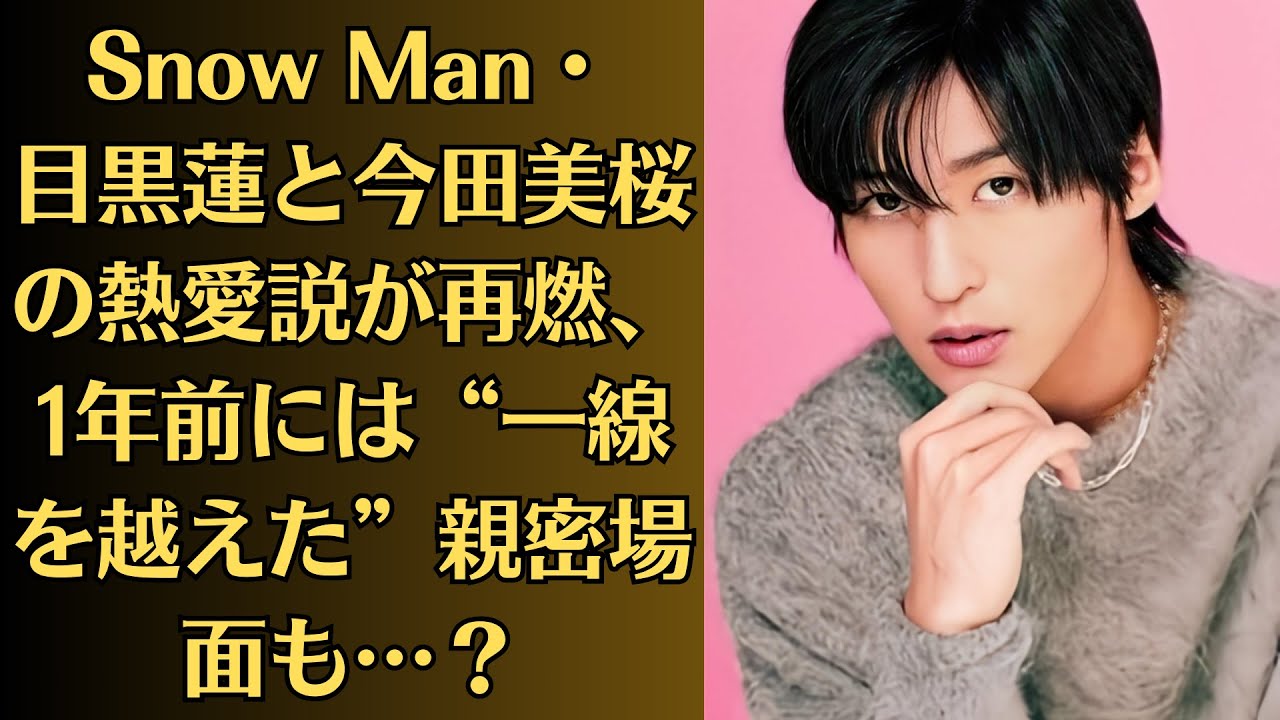 Snow Man・目黒蓮と今田美桜の熱愛説が再燃、1年前には“一線を越えた”親密場面も…?目黒蓮の本命はどっち? Snow Man・目黒蓮と今田美桜の熱愛説が再燃、1年前には“一線を越えた”親密場面も…?目黒蓮の本命はどっち?