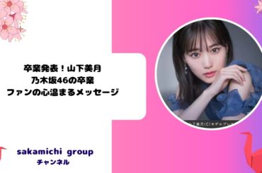 卒業発表！山下美月、乃木坂46の卒業、ファンの心温まるメッセージ