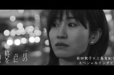 『一月の声に歓びを刻め』前田敦子×三島有紀子監督 スペシャルインタビュー
