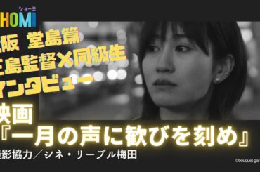 【動画インタビュー】三島監督×同級生［大阪 堂島篇］映画『インタビュ 一月の声に歓びを刻め』