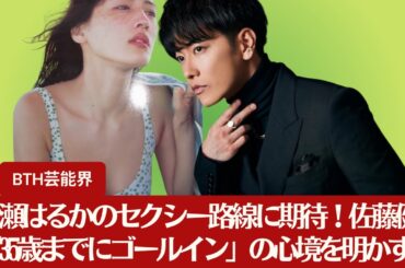 【佐藤健と綾瀬はるか】綾瀬はるかのセクシー路線に期待！佐藤健、「35歳までにゴールイン」の心境を明かす【BTH芸能界】