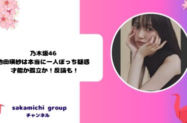 乃木坂46池田瑛紗は本当に一人ぼっち疑惑 - 才能か孤立か！反論も！