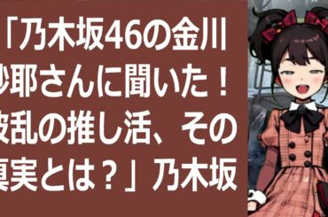 「乃木坂46の金川紗耶さんに聞いた！波乱の推し活、その真実とは？」乃木… 海外の反応 103