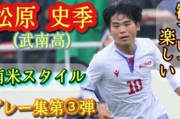 「センスの塊」とは彼の事をいう【松原史季】武南高10番。プレー集第③弾！高校サッカー