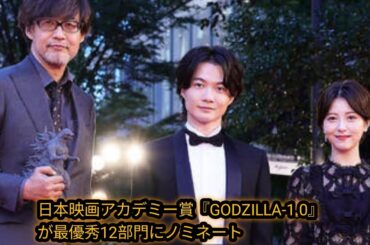日本アカデミー賞「ゴジラ－1.0」席巻　作品賞、監督賞、主演男優・女優賞など12部門で優秀賞
