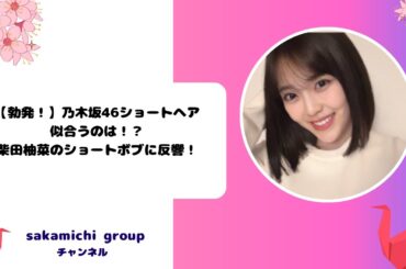 【勃発！】乃木坂46ショートヘアが似合うのは！？柴田柚菜のショートボブに反響！