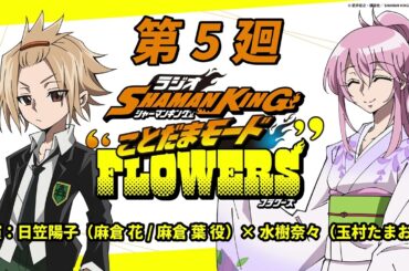 ラジオ『SHAMAN KING』“ことだまモード”FLOWERS」第5廻｜日笠陽子（麻倉 花/麻倉 葉役）×水樹奈々（玉村たまお役）