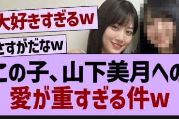 この子、山下美月への愛が重すぎる件w【乃木坂工事中・乃木坂46・乃木坂配信中】