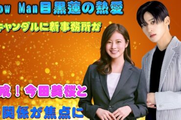 Snow Man目黒蓮の熱愛スキャンダルに新事務所が警戒！今田美桜との関係が焦点に