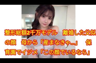整形総額2千万モデル　離婚した父似の顔　母から「産まなきゃ…」　保育園でイジメ「この顔でいるなら」