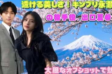 透ける美しさ！キンプリ永瀬廉の相手役、出口夏希が大胆なオフショットで魅了