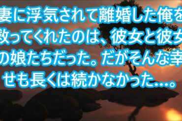【修羅場】妻に浮気されて離婚した俺を救ってくれたのは、彼女と彼女の娘たちだった。だがそんな幸せも長くは続かなかった…。
