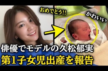 久松郁実、第1子女児出産を報告「この上ない感動といとおしさでいっぱい | 千羽鶴ニュース