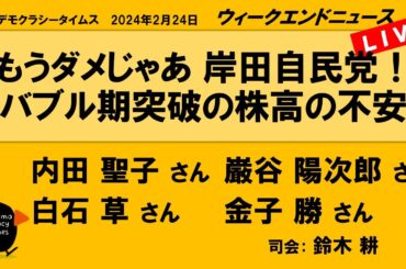 もうダメじゃあ 岸田自民党！ バブル期突破の株高の不安　WeN20240224