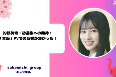 『絶賛売出中！？』的野美青：初選抜への期待！「青焔」PVでの反響が凄かった！
