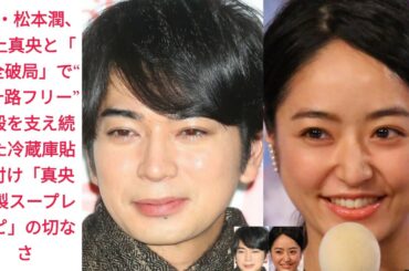 嵐・松本潤、井上真央と「完全破局」で“四十路フリー”！殿を支え続けた冷蔵庫貼り付け「真央特製スープレシピ」の切なさ