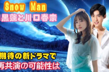 Snow Man目黒蓮と川口春奈 期待の新ドラマで再共演の可能性は？