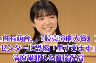 上白石萌音、『読売演劇大賞』プレゼンターに恐縮「重すぎます」　清原果耶らを直接祝福