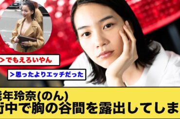 能年玲奈(のん)、街中で胸の谷間を露出してしまう
