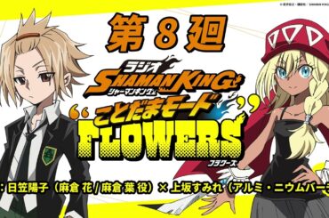 ラジオ『SHAMAN KING』“ことだまモード”FLOWERS」第8廻｜日笠陽子（麻倉 花/麻倉 葉役）×上坂すみれ（アルミ・ニウムバーチ役）