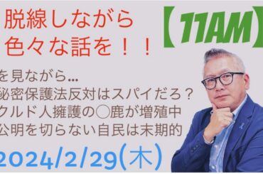 Xを見ながら、秘密保護法反対はスパイだろ？、クルド人擁護の●鹿が増殖中、公明を切らない自民は末期的…等々、脱線しながら色々語る…2024/2/29(木)【11AM】