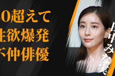 田中みな実の30を超えての“性欲爆発”…犬猿の仲の大物俳優の正体に言葉を失う…「アナウンサー」として活躍する彼女が“時間の無駄”と言い放った男性との交際内容に驚きを隠せない…