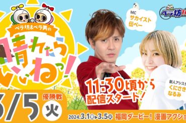 《ペラ坊&ペラ美の☀晴れたらいいねっ！》3月5日(火)：福岡ダービー！漫画アクション杯【優勝戦】