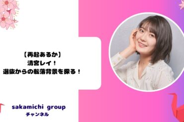 【転落！再起あるか】清宮レイ！選抜からの転落背景を探る！