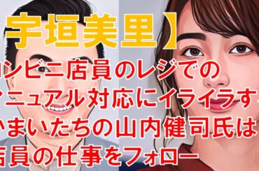 【宇垣美里】コンビニ店員のレジでのマニュアル対応にイライラする かまいたちの山内健司氏は店員の仕事をフォロー