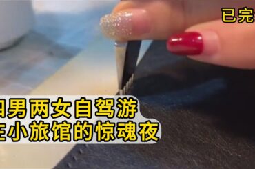 【已完结】我、前任（当时还是男友）、前任朋友，四男两女自驾游，晚上订了一个小旅馆的三个房间。前任刚洗