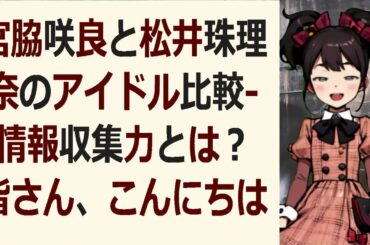 宮脇咲良と松井珠理奈のアイドル比較   情報収集力とは？皆さん、こんに… 海外の反応 1082