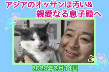 アジアのオッサンは汚い&親愛なる息子殿へ（2024年2月14日）